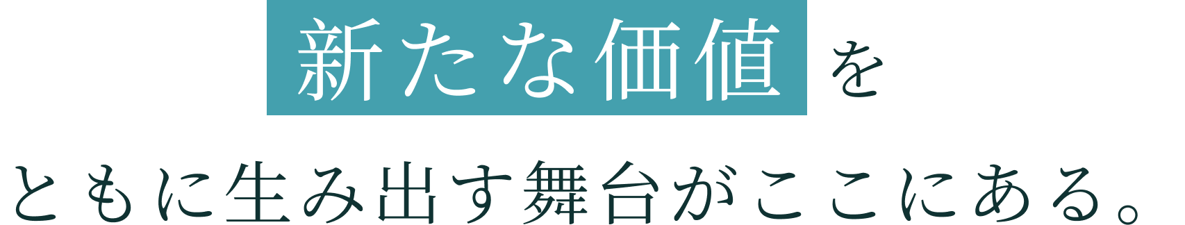新たな価値 をともに生み出す舞台がここにある。