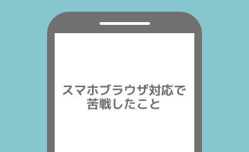 2019年 スマホブラウザ対応で苦戦したこと