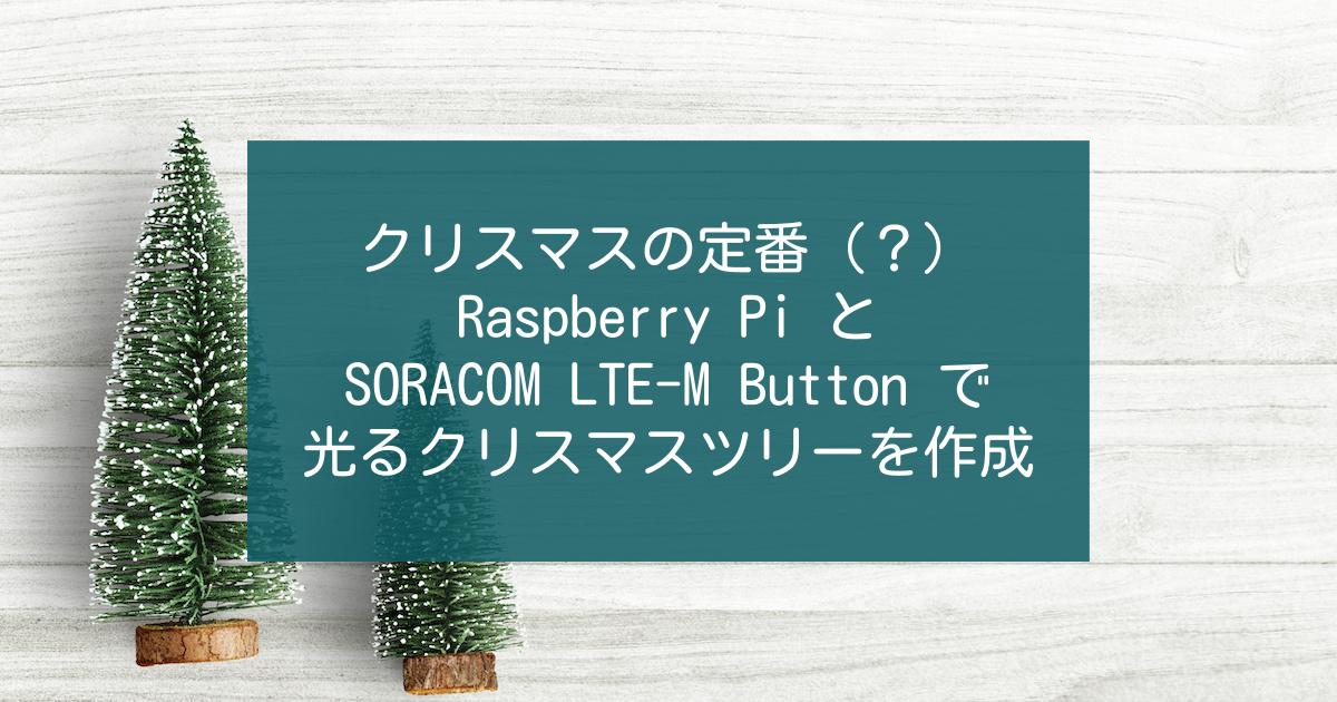 クリスマスの定番（？） Raspberry Pi と SORACOM LTE-M Button で光るクリスマスツリーを作成