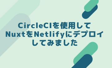 CircleCIを使用してNuxtをNetlifyにデプロイしてみました