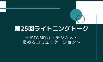 第25回ライトニングトーク～ISTQB紹介・デジカメ・褒めるコミュニケーション～