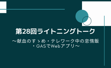 第28回ライトニングトーク～献血のすゝめ・テレワーク中の怠惰飯・GASでWebアプリ～