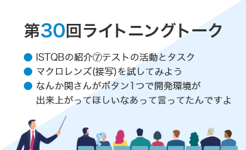 第30回ライトニングトーク～ISTQB紹介・マクロレンズ(接写)を試してみよう・なんか関さんがボタン1つで開発環境が出来上がってほしいなあって言ってたんですよ～