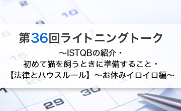 第36回ライトニングトーク～ISTQBの紹介・初めて猫を飼うときに準備すること・【法律とハウスルール】～お休みイロイロ編～