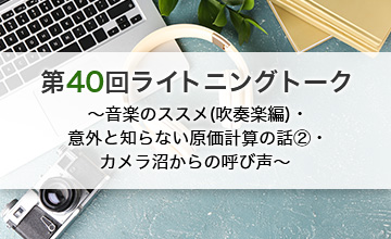 第40回ライトニングトーク～音楽のススメ(吹奏楽編)/意外と知らない原価計算の話②/カメラ沼からの呼び声～