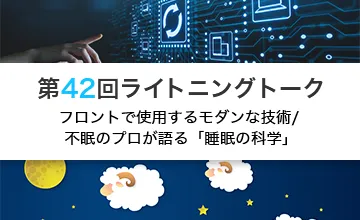 第42回ライトニングトーク～フロントで使用するモダンな技術/不眠のプロが語る「睡眠の科学」～