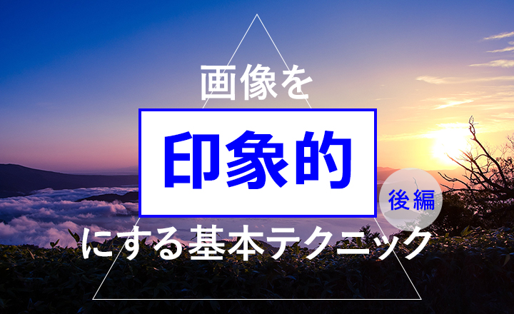 画像を印象的にする基本テクニック (後編)