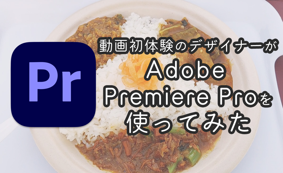 動画初体験のデザイナーがAdobe Premiere Proを使ってみた