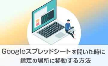 Googleスプレッドシートを開いて自動的に指定の場所に移動する方法